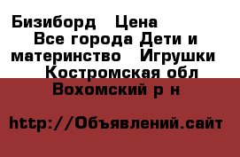 Бизиборд › Цена ­ 2 500 - Все города Дети и материнство » Игрушки   . Костромская обл.,Вохомский р-н